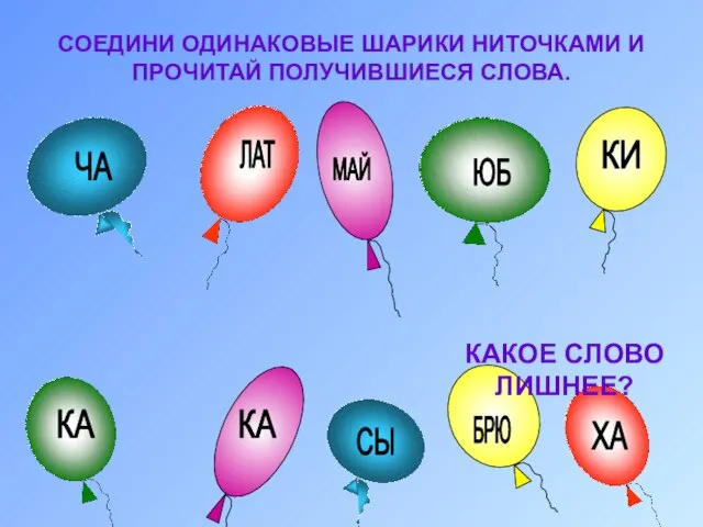 СОЕДИНИ ОДИНАКОВЫЕ ШАРИКИ НИТОЧКАМИ И ПРОЧИТАЙ ПОЛУЧИВШИЕСЯ СЛОВА. ЧА ЛАТ МАЙ