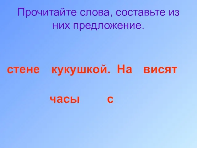 Прочитайте слова, составьте из них предложение. стене кукушкой. На висят часы с