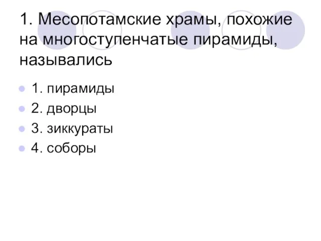 1. Месопотамские храмы, похожие на многоступенчатые пирамиды, назывались 1. пирамиды 2. дворцы 3. зиккураты 4. соборы