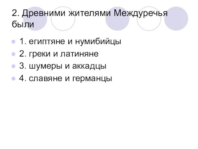 2. Древними жителями Междуречья были 1. египтяне и нумибийцы 2. греки