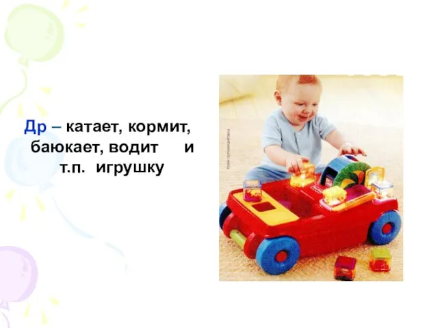 Др – катает, кормит, баюкает, водит и т.п. игрушку