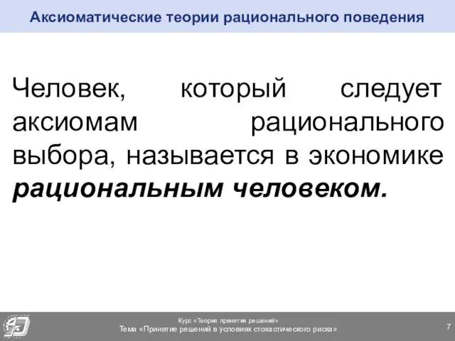 Человек, который следует аксиомам рационального выбора, называется в экономике рациональным человеком. Аксиоматические теории рационального поведения