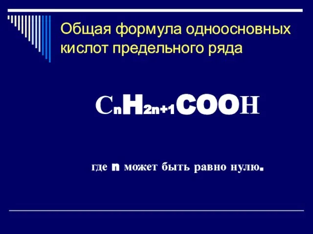 Общая формула одноосновных кислот предельного ряда СnH2n+1COOН где n может быть равно нулю.