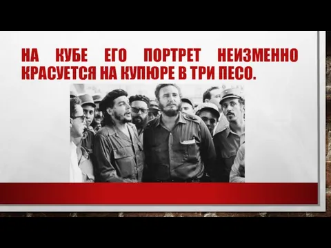 НА КУБЕ ЕГО ПОРТРЕТ НЕИЗМЕННО КРАСУЕТСЯ НА КУПЮРЕ В ТРИ ПЕСО.