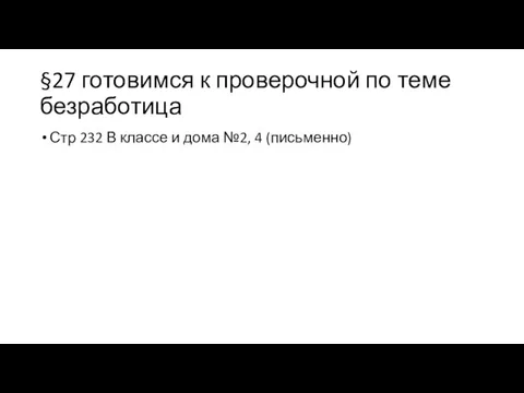 §27 готовимся к проверочной по теме безработица Стр 232 В классе и дома №2, 4 (письменно)