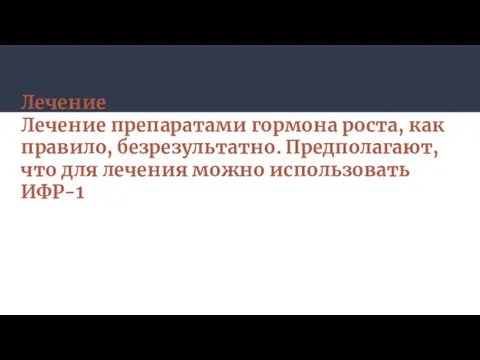 Лечение Лечение препаратами гормона роста, как правило, безрезультатно. Предполагают, что для лечения можно использовать ИФР-1