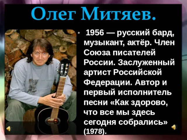 Олег Митяев. 1956 — русский бард, музыкант, актёр. Член Союза писателей