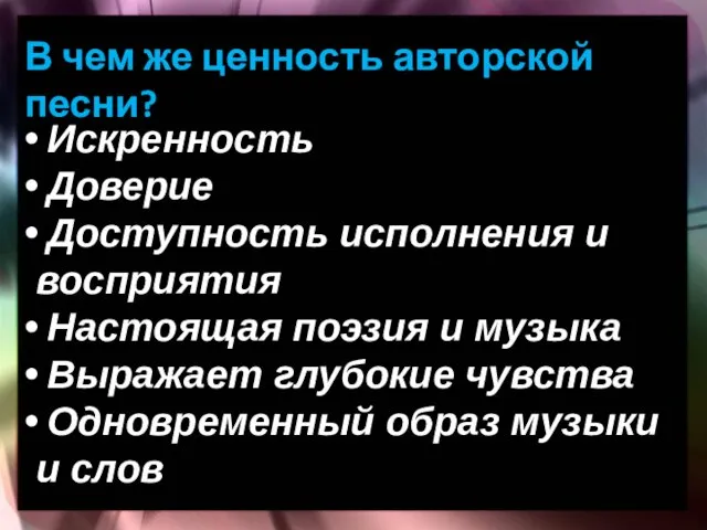 В чем же ценность авторской песни? Искренность Доверие Доступность исполнения и