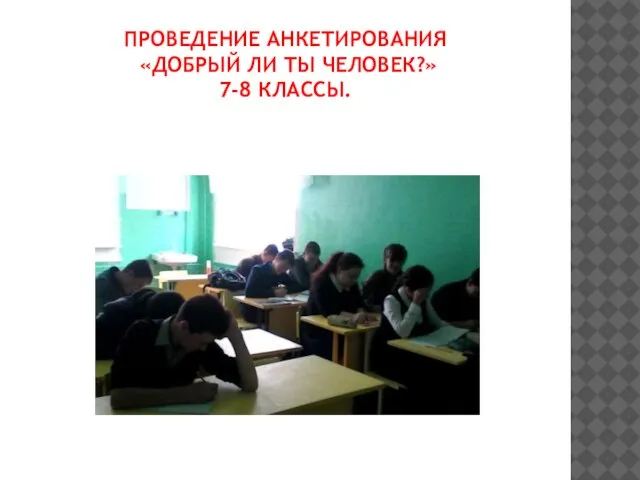 ПРОВЕДЕНИЕ АНКЕТИРОВАНИЯ «ДОБРЫЙ ЛИ ТЫ ЧЕЛОВЕК?» 7-8 КЛАССЫ.