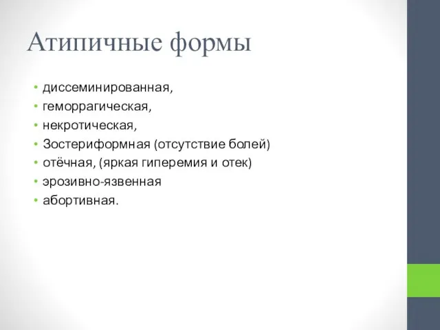 Атипичные формы диссеминированная, геморрагическая, некротическая, Зостериформная (отсутствие болей) отёчная, (яркая гиперемия и отек) эрозивно-язвенная абортивная.