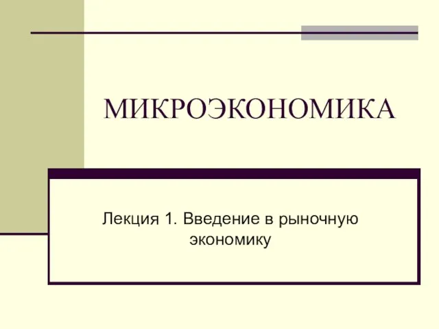 МИКРОЭКОНОМИКА Лекция 1. Введение в рыночную экономику