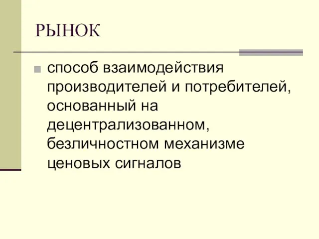 РЫНОК способ взаимодействия производителей и потребителей, основанный на децентрализованном, безличностном механизме ценовых сигналов