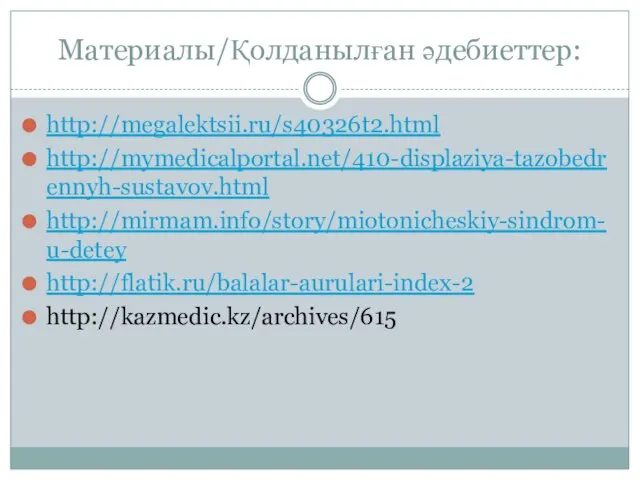 Материалы/Қолданылған әдебиеттер: http://megalektsii.ru/s40326t2.html http://mymedicalportal.net/410-displaziya-tazobedrennyh-sustavov.html http://mirmam.info/story/miotonicheskiy-sindrom-u-detey http://flatik.ru/balalar-aurulari-index-2 http://kazmedic.kz/archives/615