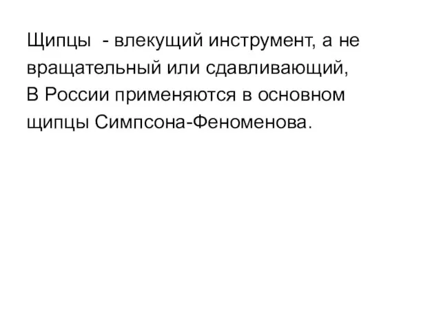 Щипцы - влекущий инструмент, а не вращательный или сдавливающий, В России применяются в основном щипцы Симпсона-Феноменова.