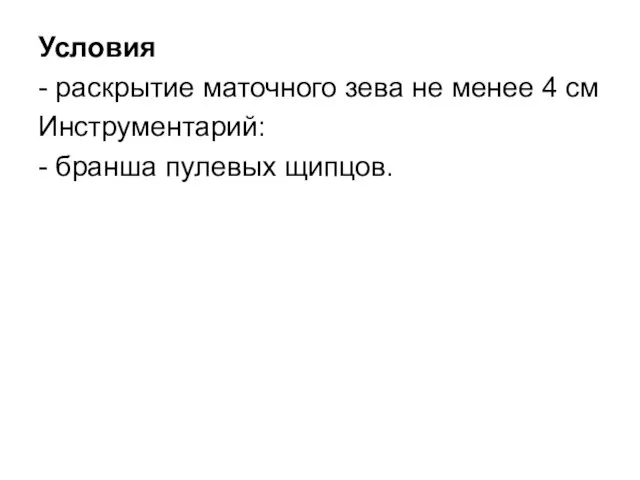 Условия - раскрытие маточного зева не менее 4 см Инструментарий: - бранша пулевых щипцов.