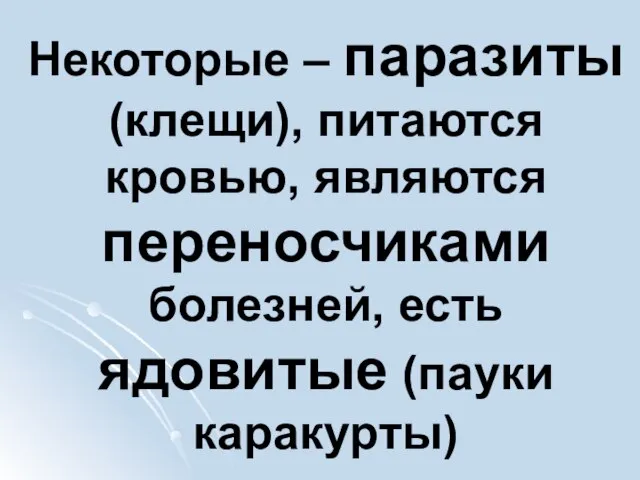 Некоторые – паразиты (клещи), питаются кровью, являются переносчиками болезней, есть ядовитые (пауки каракурты)