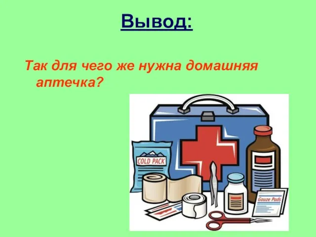 Вывод: Так для чего же нужна домашняя аптечка?