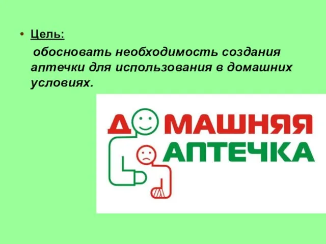 Цель: обосновать необходимость создания аптечки для использования в домашних условиях.