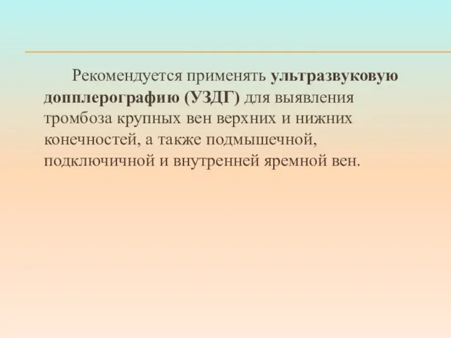 Рекомендуется применять ультразвуковую допплерографию (УЗДГ) для выявления тромбоза крупных вен верхних