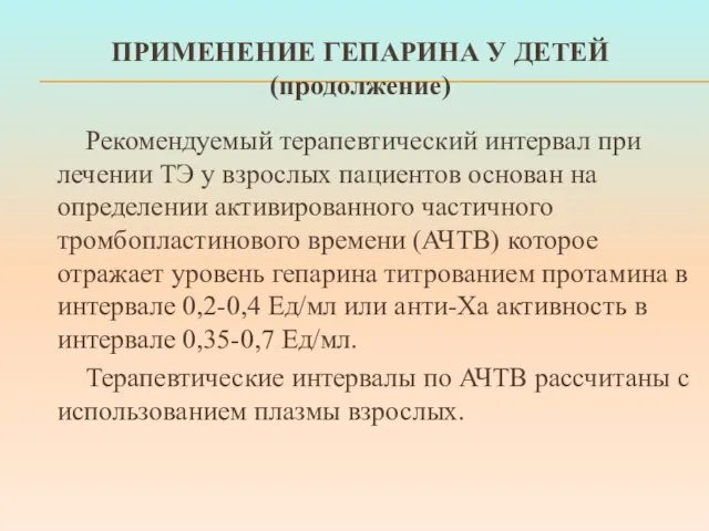 ПРИМЕНЕНИЕ ГЕПАРИНА У ДЕТЕЙ (продолжение) Рекомендуемый терапевтический интервал при лечении ТЭ