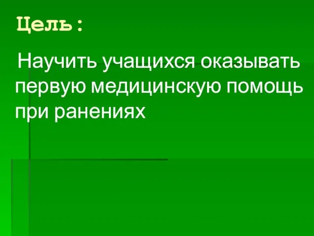 Научить учащихся оказывать первую медицинскую помощь при ранениях Цель: