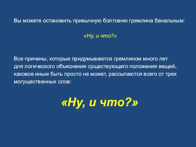 Вы можете остановить привычную болтовню гремлина банальным: «Ну, и что?» Все