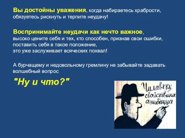 Вы достойны уважения, когда набираетесь храбрости, обязуетесь рискнуть и терпите неудачу!