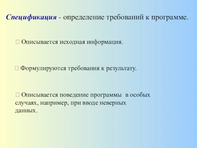 Спецификация - определение требований к программе. ? Описывается исходная информация. ?