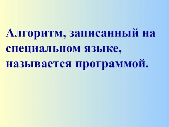 Алгоритм, записанный на специальном языке, называется программой.