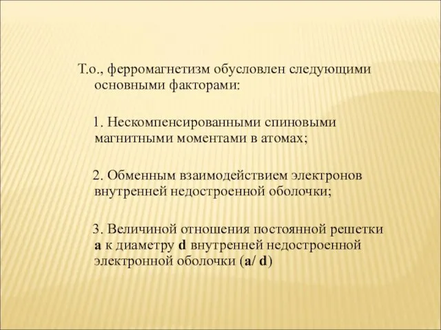 Т.о., ферромагнетизм обусловлен следующими основными факторами: 1. Нескомпенсированными спиновыми магнитными моментами