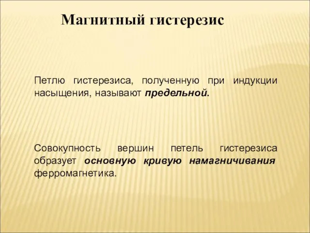 Магнитный гистерезис Петлю гистерезиса, полученную при индукции насыщения, называют предельной. Совокупность