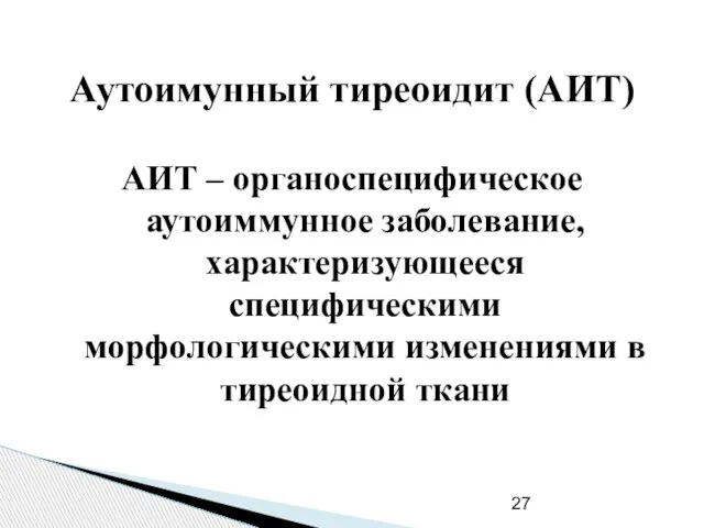 Аутоимунный тиреоидит (АИТ) АИТ – органоспецифическое аутоиммунное заболевание, характеризующееся специфическими морфологическими изменениями в тиреоидной ткани