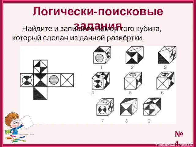 Логически-поисковые задания Найдите и запишите номер того кубика, который сделан из данной развёртки. № 4