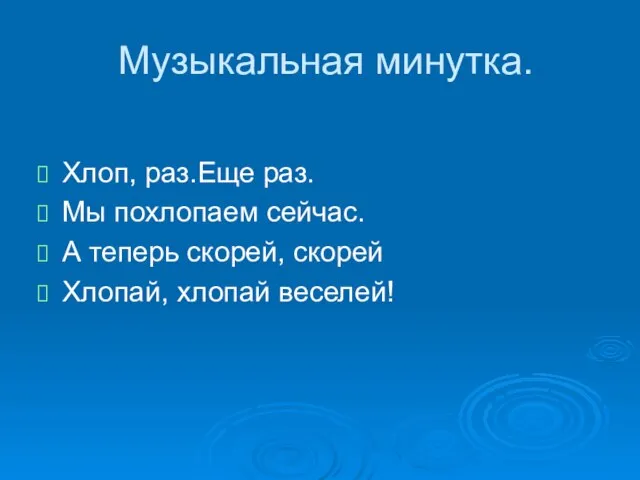 Музыкальная минутка. Хлоп, раз.Еще раз. Мы похлопаем сейчас. А теперь скорей, скорей Хлопай, хлопай веселей!