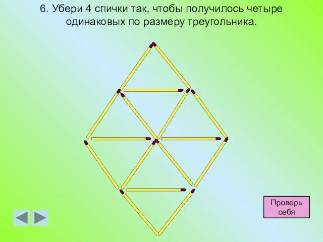 6. Убери 4 спички так, чтобы получилось четыре одинаковых по размеру треугольника. Проверь себя