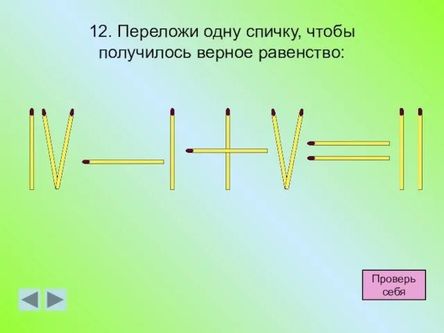 12. Переложи одну спичку, чтобы получилось верное равенство: Проверь себя