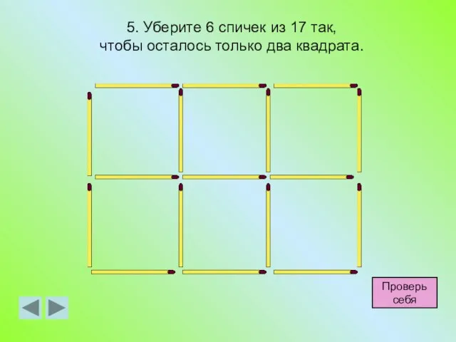 5. Уберите 6 спичек из 17 так, чтобы осталось только два квадрата. Проверь себя