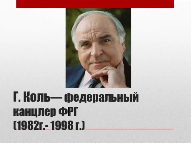 Г. Коль— федеральный канцлер ФРГ (1982г.- 1998 г.)