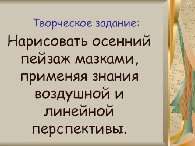 Творческое задание: Нарисовать осенний пейзаж мазками, применяя знания воздушной и линейной перспективы.