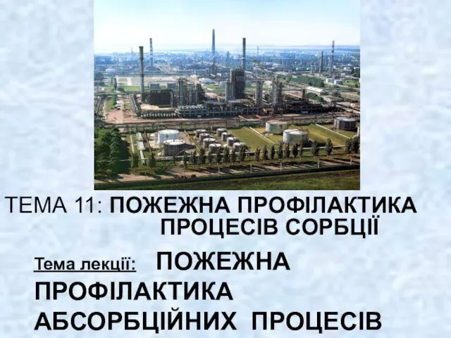 ТЕМА 11: ПОЖЕЖНА ПРОФІЛАКТИКА ПРОЦЕСІВ СОРБЦІЇ Тема лекції: ПОЖЕЖНА ПРОФІЛАКТИКА АБСОРБЦІЙНИХ ПРОЦЕСІВ