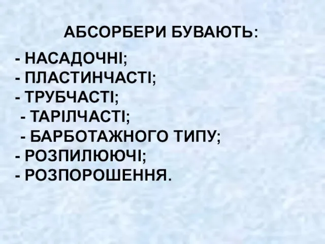 АБСОРБЕРИ БУВАЮТЬ: НАСАДОЧНІ; ПЛАСТИНЧАСТІ; ТРУБЧАСТІ; - ТАРІЛЧАСТІ; - БАРБОТАЖНОГО ТИПУ; РОЗПИЛЮЮЧІ; РОЗПОРОШЕННЯ.