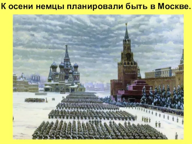 К осени немцы планировали быть в Москве.
