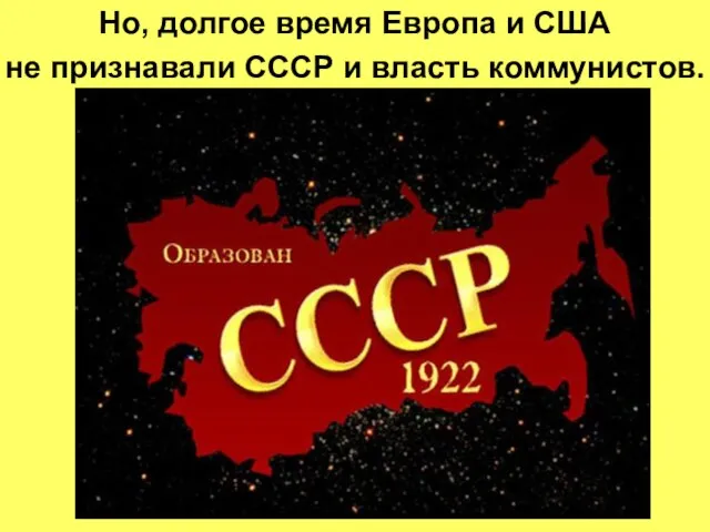 Но, долгое время Европа и США не признавали СССР и власть коммунистов.
