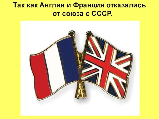 Так как Англия и Франция отказались от союза с СССР.