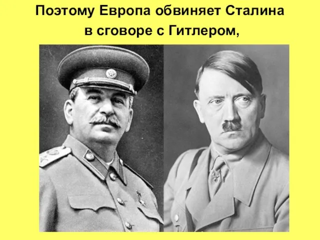 Поэтому Европа обвиняет Сталина в сговоре с Гитлером,