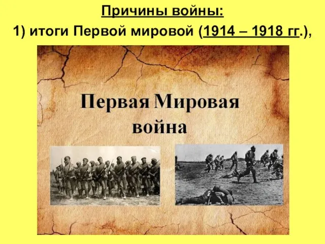 Причины войны: 1) итоги Первой мировой (1914 – 1918 гг.),