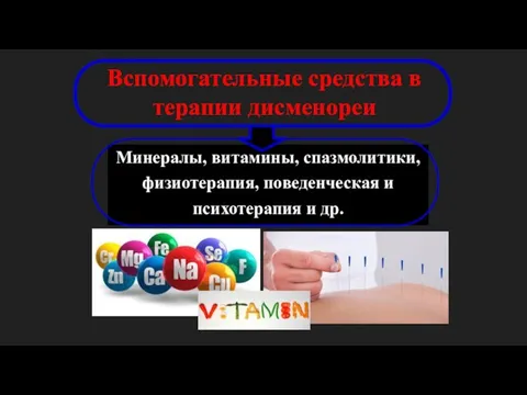 Вспомогательные средства в терапии дисменореи Минералы, витамины, спазмолитики, физиотерапия, поведенческая и психотерапия и др.