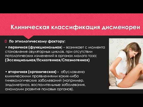 Клиническая классификация дисменореи По этиологическому фактору: • первичная (функциональная) – возникает