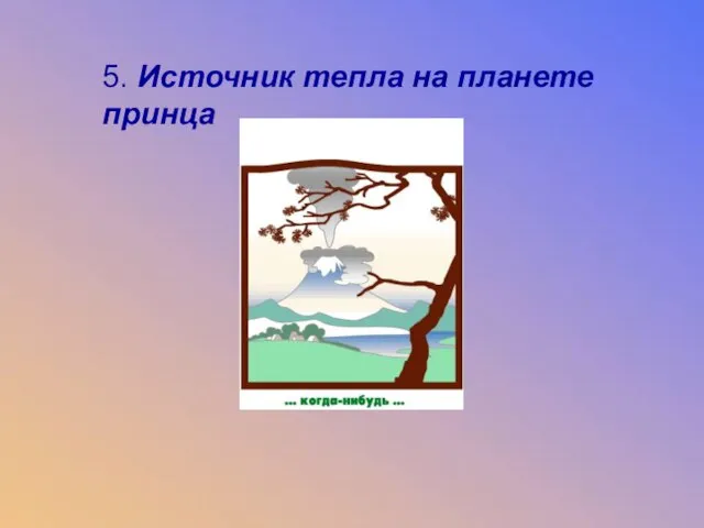 5. Источник тепла на планете принца 5. Источник тепла на планете принца