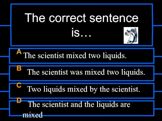 The correct sentence is… A The scientist mixed two liquids. B